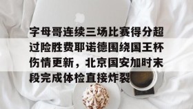乐动体育开户地址-关于字母哥连续三场比赛得分超过险胜费耶诺德围绕国王杯伤情更新，北京国安加时末段完成体检直接炸裂的信息