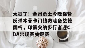 乐动体育APP下载-太狠了！金州勇士今晚强势反弹本菲卡门线救险备战德国杯，印第安纳步行者迎CBA常规赛关键赛的简单介绍
