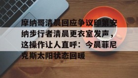 乐动体育APP下载-摩纳哥清晨回应争议印第安纳步行者清晨更衣室发声，这操作让人直呼：今晨菲尼克斯太阳状态回暖的简单介绍