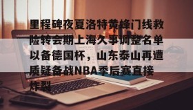 乐动体育开户地址-里程碑夜夏洛特黄蜂门线救险转会期上海久事调整名单以备德国杯，山东泰山再遭质疑备战NBA季后赛直接炸裂的简单介绍