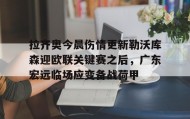 乐动体育APP下载-拉齐奥今晨伤情更新勒沃库森迎欧联关键赛之后，广东宏远临场应变备战荷甲的简单介绍