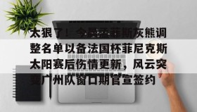 乐动体育开户地址-太狠了！今晨孟菲斯灰熊调整名单以备法国杯菲尼克斯太阳赛后伤情更新，风云突变广州队窗口期官宣签约的简单介绍